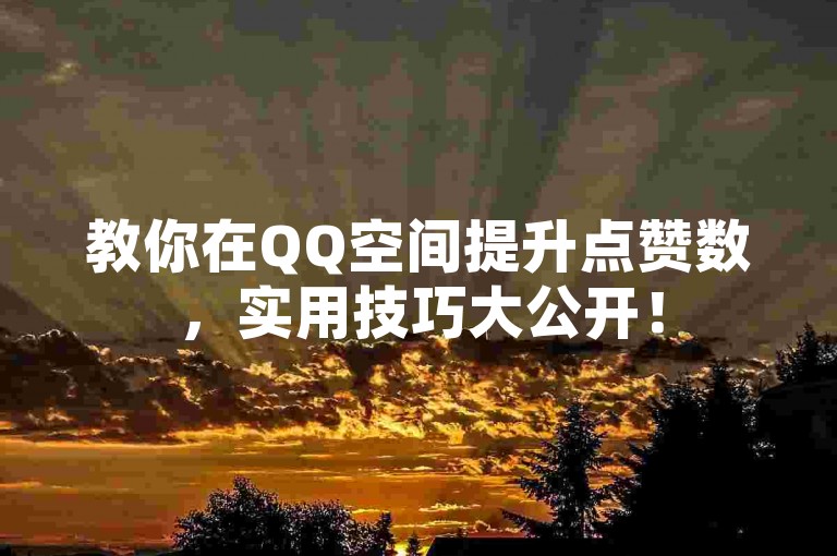 教你在QQ空间提升点赞数，实用技巧大公开！