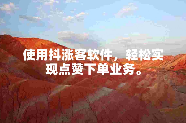 使用抖涨客软件，轻松实现点赞下单业务。
