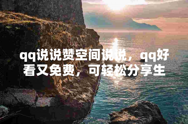 qq说说赞空间说说，qq好看又免费，可轻松分享生活点滴。