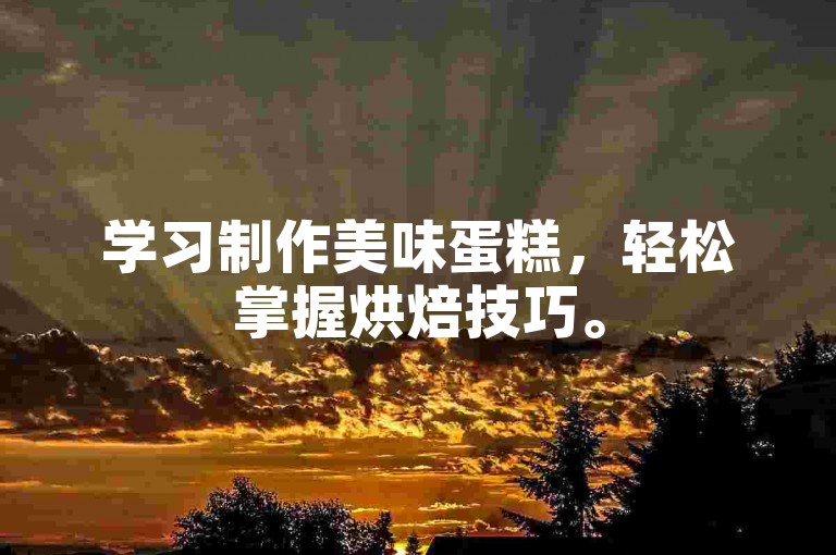 学习制作美味蛋糕，轻松掌握烘焙技巧。