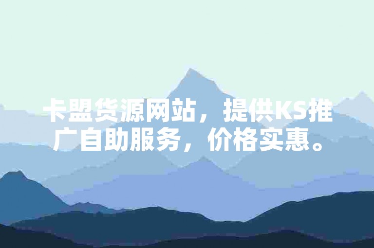 卡盟货源网站，提供KS推广自助服务，价格实惠。
