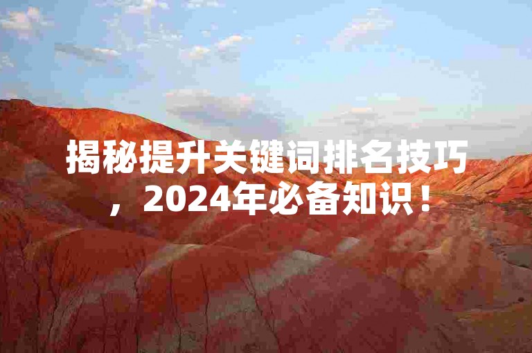 揭秘提升关键词排名技巧，2024年必备知识！