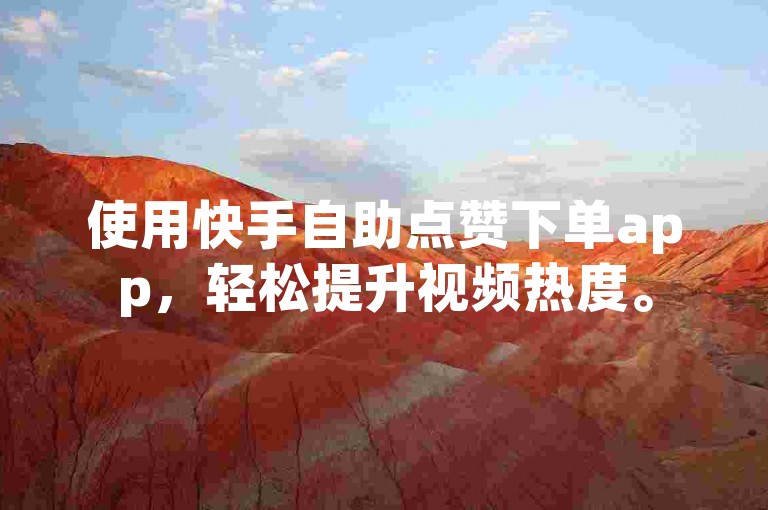 使用快手自助点赞下单app，轻松提升视频热度。