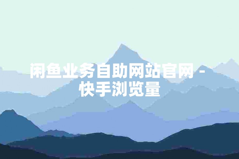 闲鱼业务自助网站官网 - 快手浏览量500免费领取
