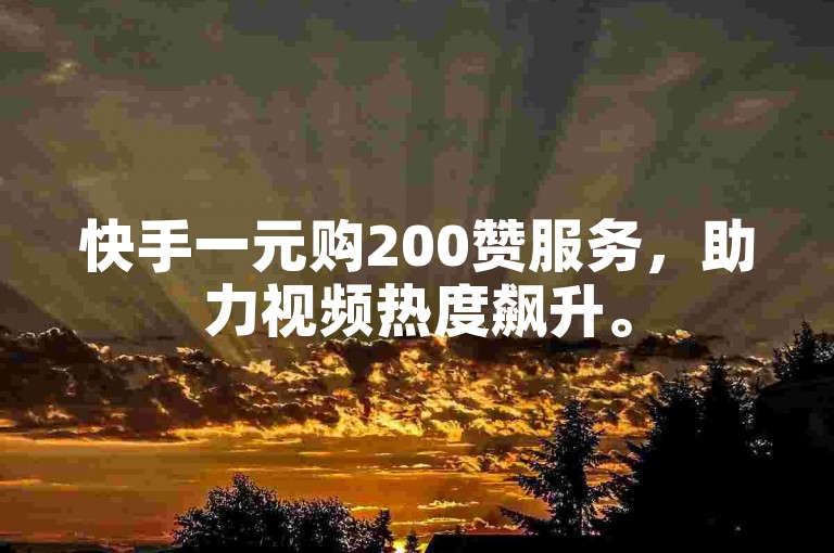 快手一元购200赞服务，助力视频热度飙升。