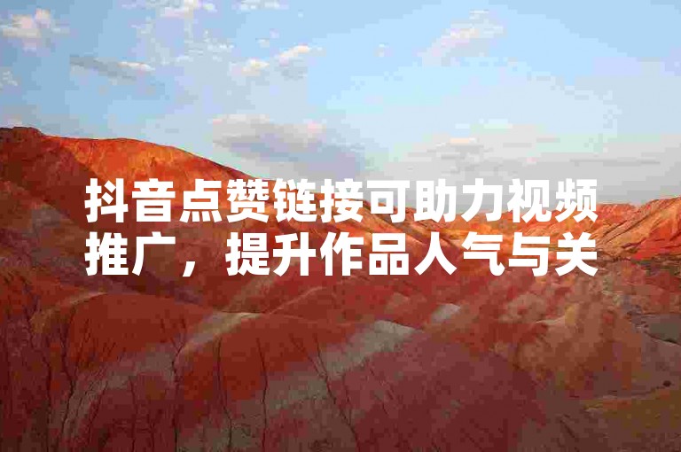 抖音点赞链接可助力视频推广，提升作品人气与关注度。