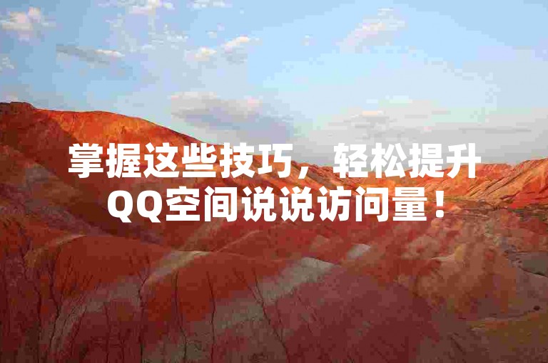 掌握这些技巧，轻松提升QQ空间说说访问量！
