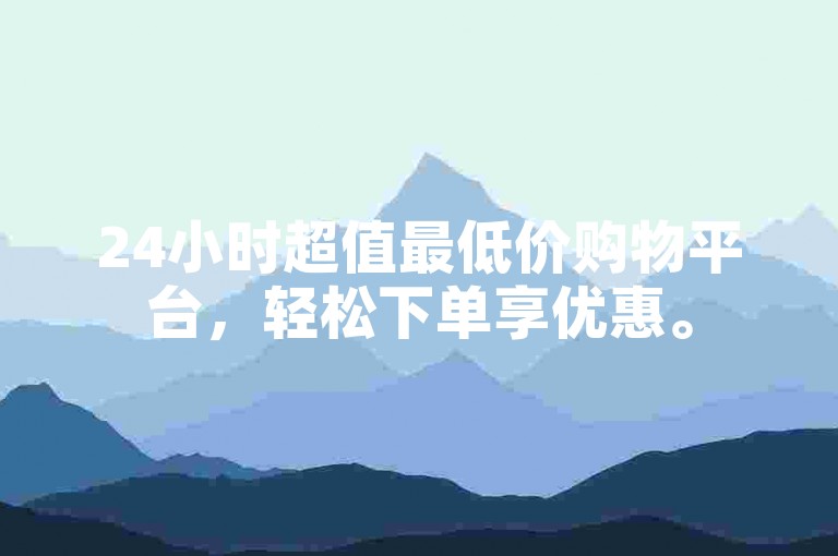 24小时超值最低价购物平台，轻松下单享优惠。
