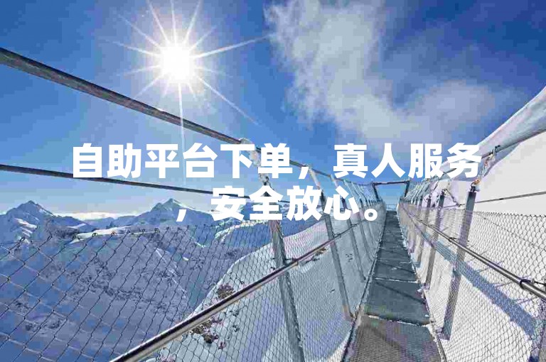 自助平台下单，真人服务，安全放心。