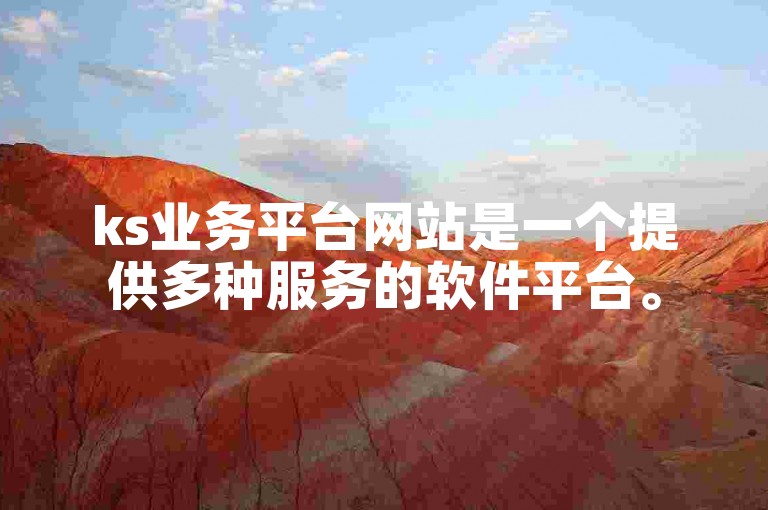 ks业务平台网站是一个提供多种服务的软件平台。