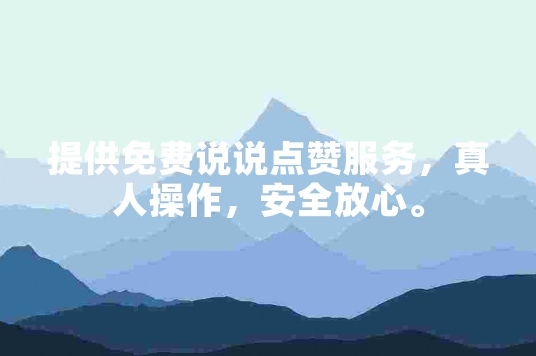 提供免费说说点赞服务，真人操作，安全放心。