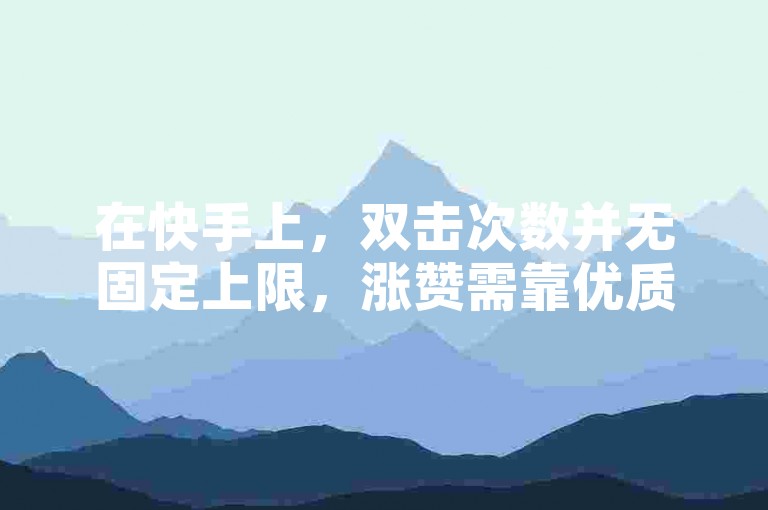 在快手上，双击次数并无固定上限，涨赞需靠优质内容。