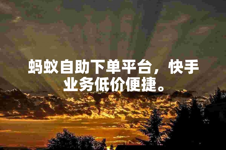 蚂蚁自助下单平台，快手业务低价便捷。