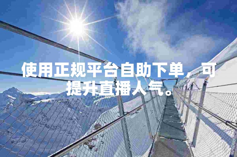 使用正规平台自助下单，可提升直播人气。