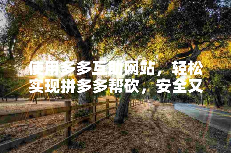 使用多多互助网站，轻松实现拼多多帮砍，安全又高效。