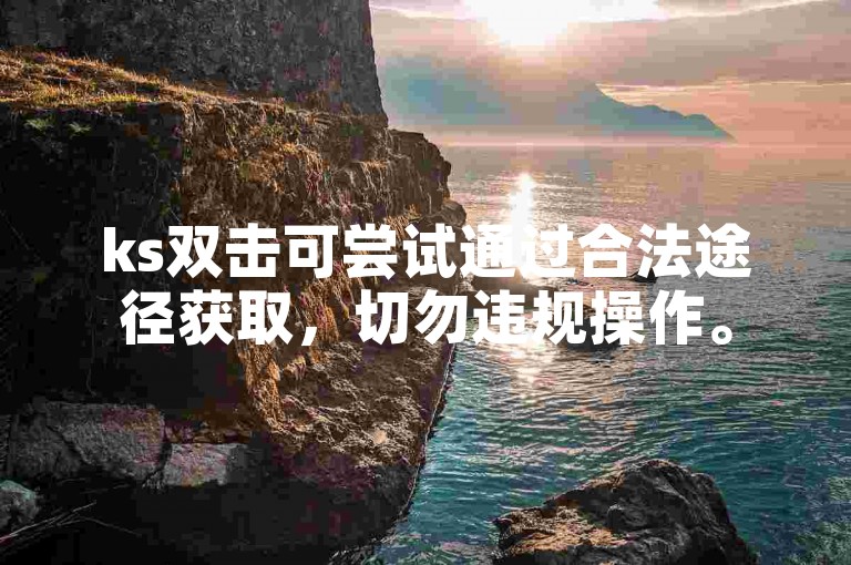 ks双击可尝试通过合法途径获取，切勿违规操作。