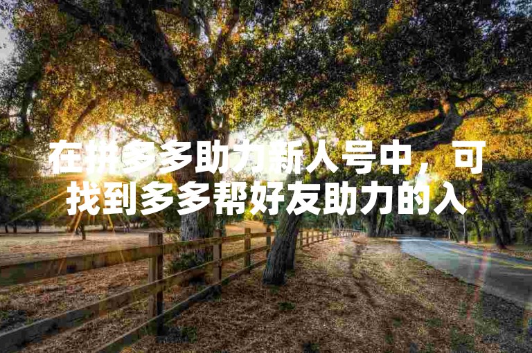 在拼多多助力新人号中，可找到多多帮好友助力的入口。