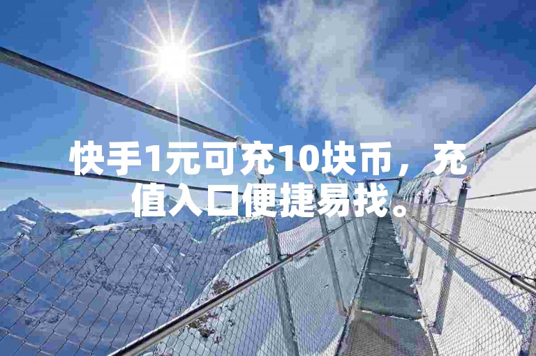 快手1元可充10块币，充值入口便捷易找。