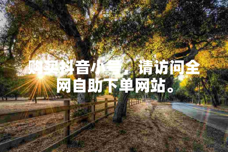 购买抖音小号，请访问全网自助下单网站。