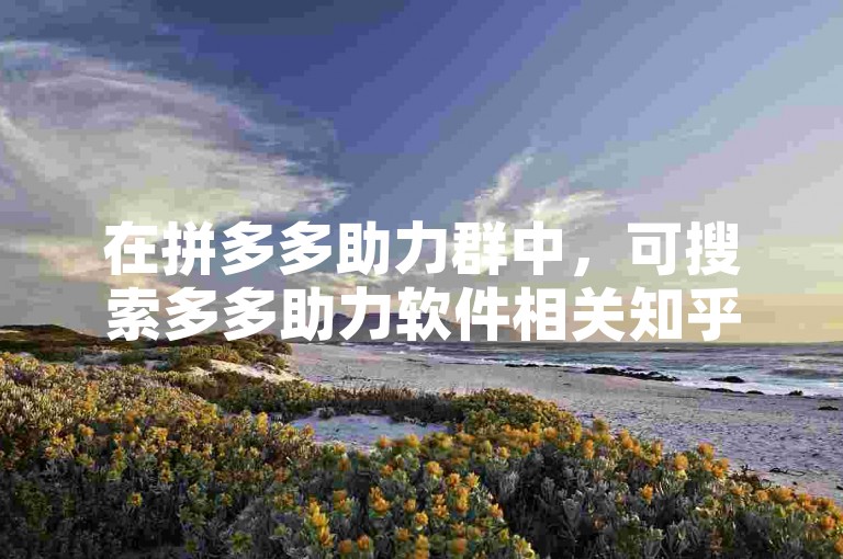 在拼多多助力群中，可搜索多多助力软件相关知乎问答了解其是否有用。