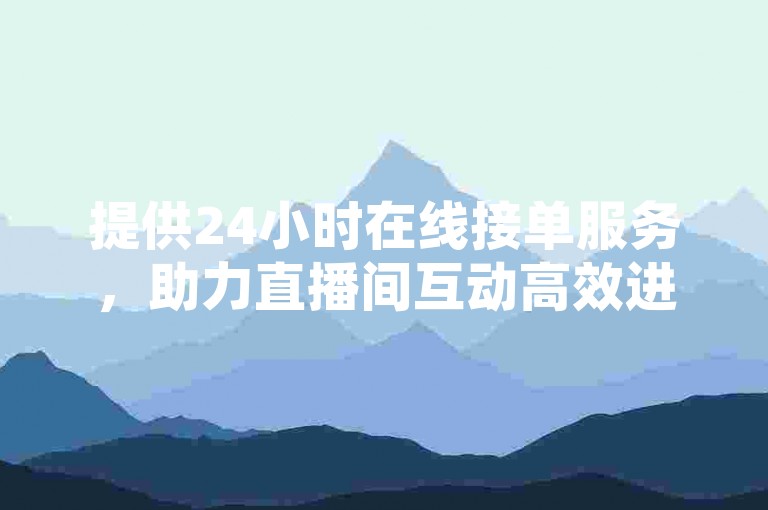 提供24小时在线接单服务，助力直播间互动高效进行。