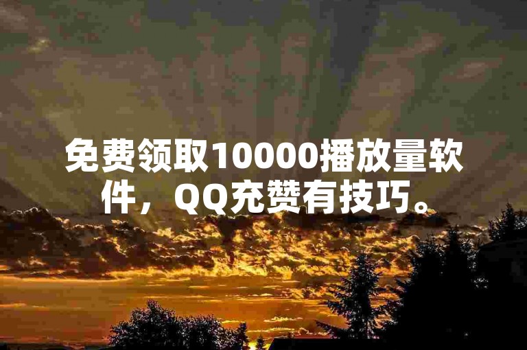 免费领取10000播放量软件，QQ充赞有技巧。