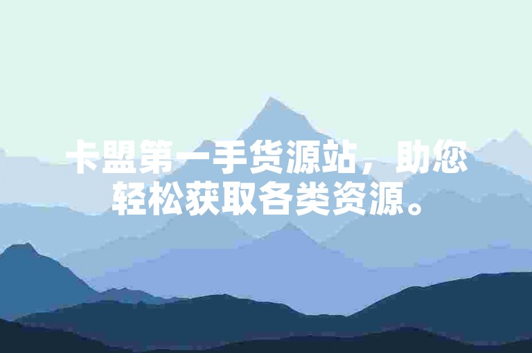 卡盟第一手货源站，助您轻松获取各类资源。