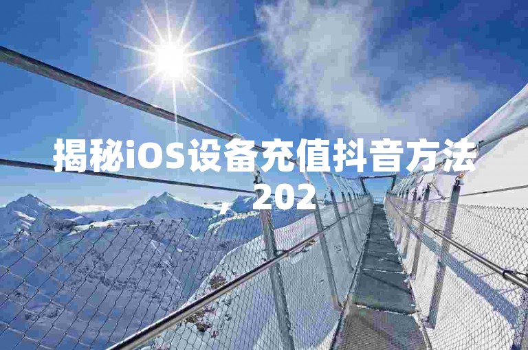 揭秘iOS设备充值抖音方法，2025年必备技能！
