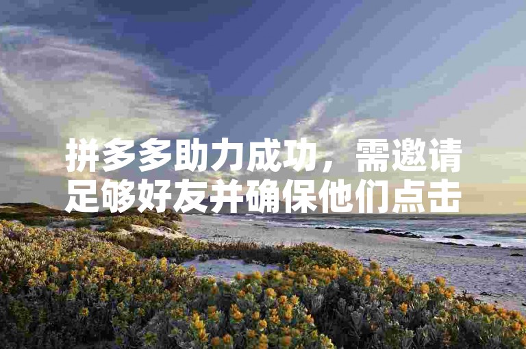 拼多多助力成功，需邀请足够好友并确保他们点击助力链接。