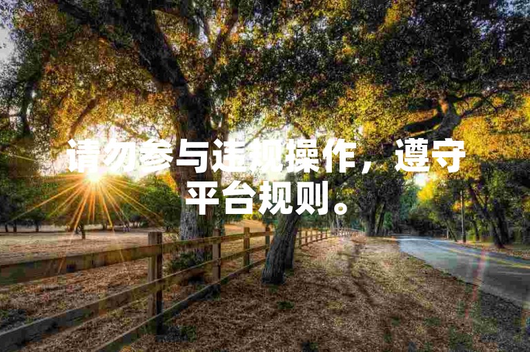 请勿参与违规操作，遵守平台规则。