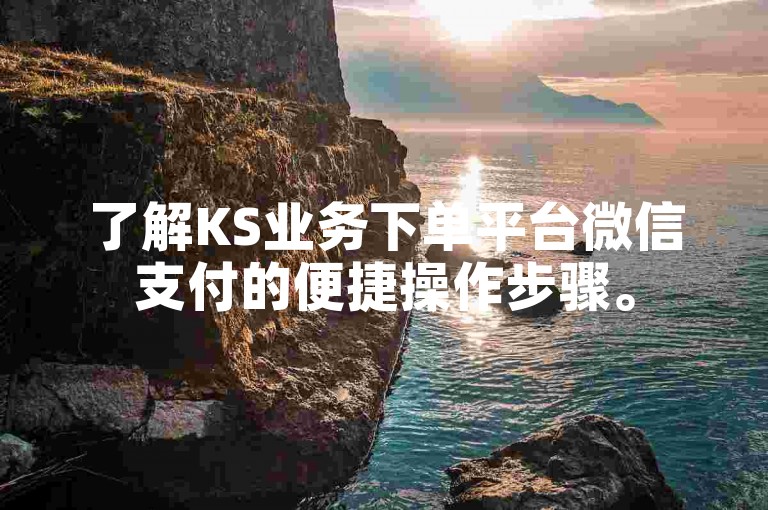 了解KS业务下单平台微信支付的便捷操作步骤。