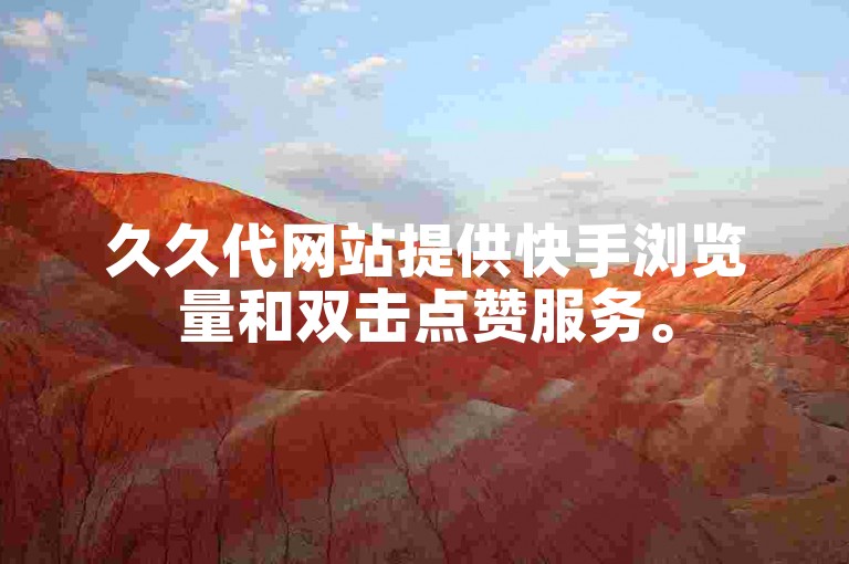 久久代网站提供快手浏览量和双击点赞服务。