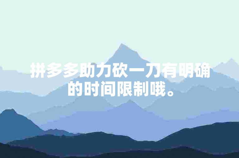 拼多多助力砍一刀有明确的时间限制哦。