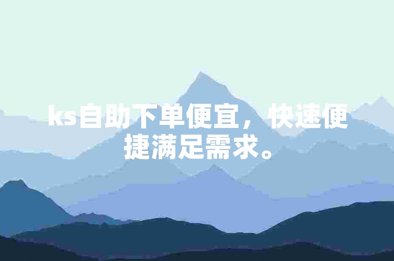 ks自助下单便宜，快速便捷满足需求。