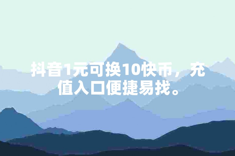抖音1元可换10快币，充值入口便捷易找。