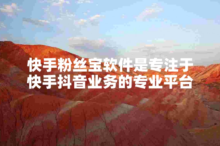 快手粉丝宝软件是专注于快手抖音业务的专业平台。