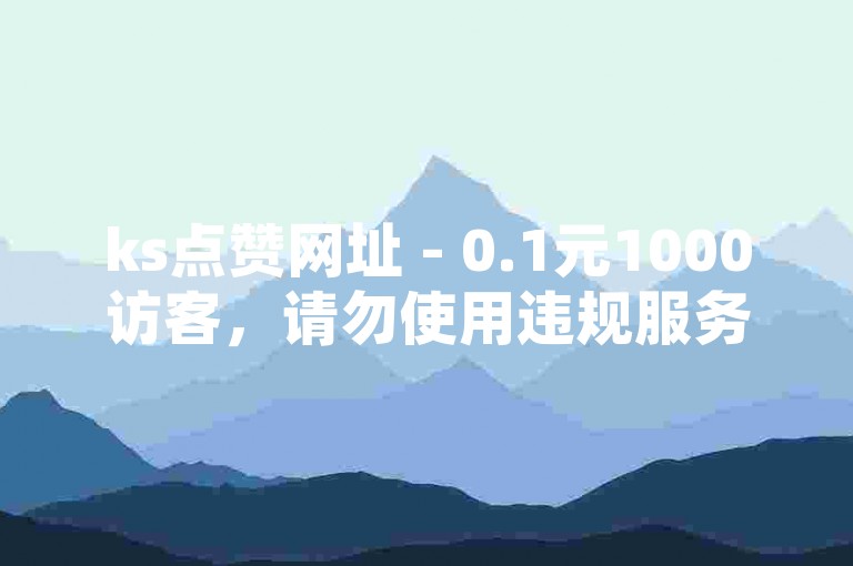 ks点赞网址 - 0.1元1000访客，请勿使用违规服务。