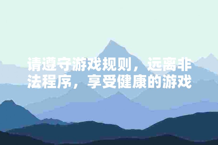 请遵守游戏规则，远离非法程序，享受健康的游戏乐趣。