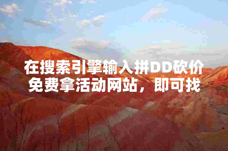 在搜索引擎输入拼DD砍价免费拿活动网站，即可找到。