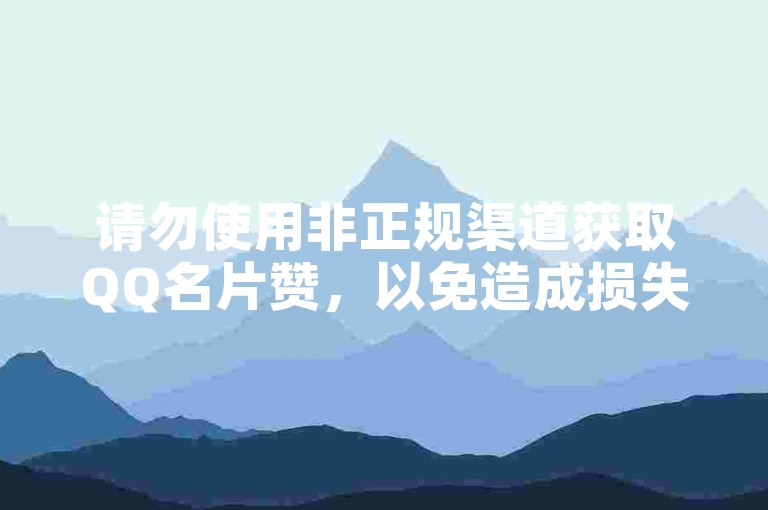 请勿使用非正规渠道获取QQ名片赞，以免造成损失。