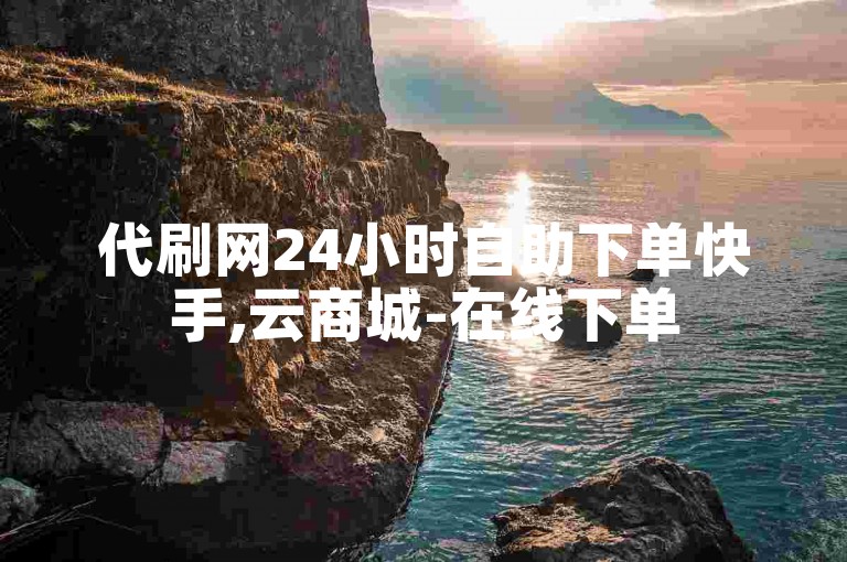 代刷网24小时自助下单快手,云商城-在线下单