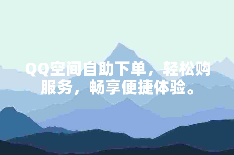 QQ空间自助下单，轻松购服务，畅享便捷体验。
