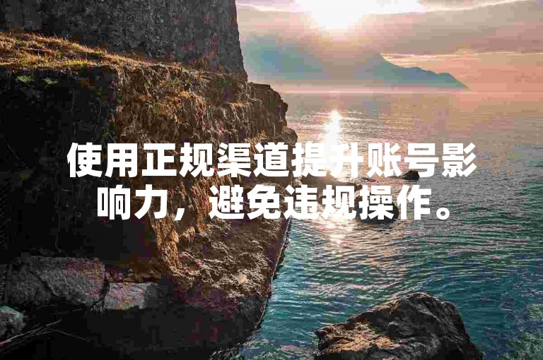 使用正规渠道提升账号影响力，避免违规操作。