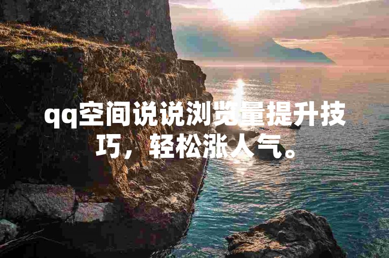 qq空间说说浏览量提升技巧，轻松涨人气。