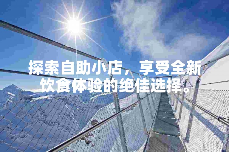探索自助小店，享受全新饮食体验的绝佳选择。
