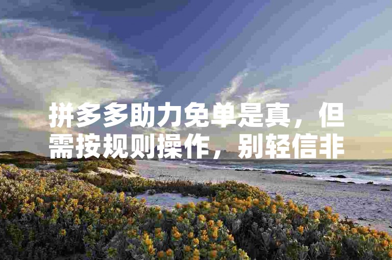 拼多多助力免单是真，但需按规则操作，别轻信非官方助力软件。