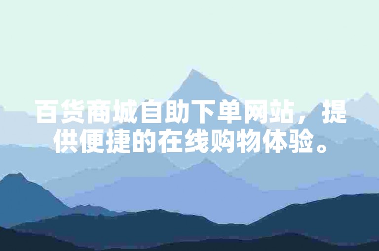 百货商城自助下单网站，提供便捷的在线购物体验。