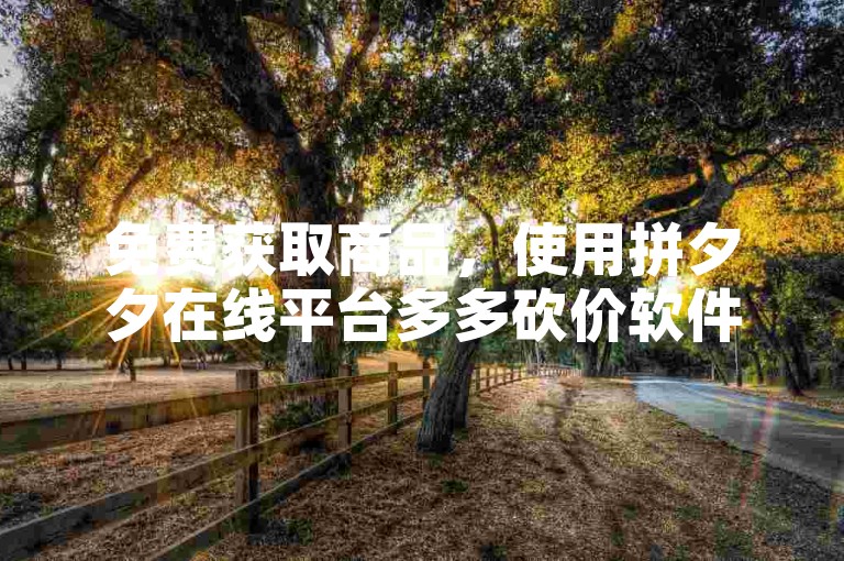 免费获取商品，使用拼夕夕在线平台多多砍价软件。