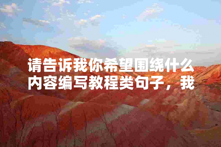 请告诉我你希望围绕什么内容编写教程类句子，我会尽力为你创作。