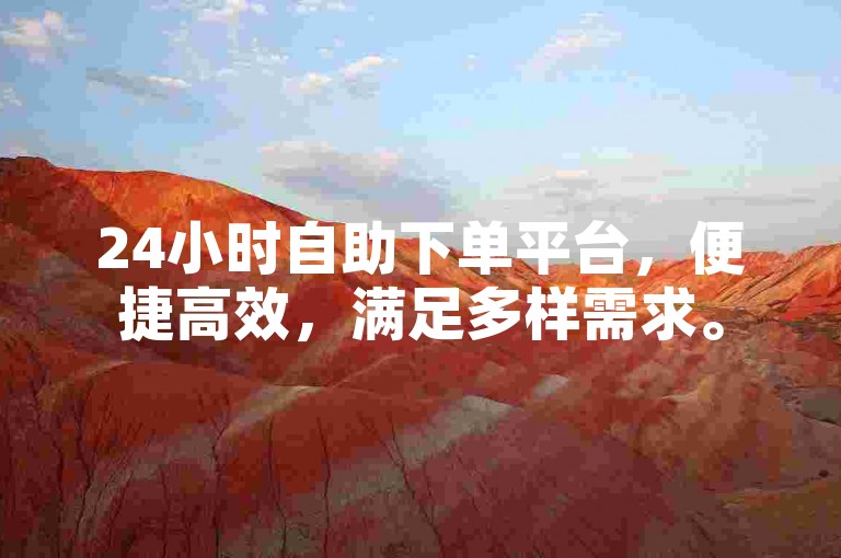 24小时自助下单平台，便捷高效，满足多样需求。